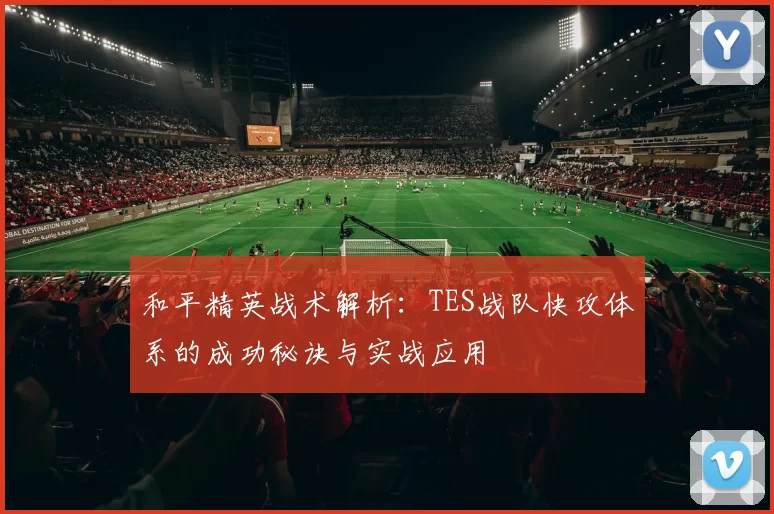 和平精英战术解析：TES战队快攻体系的成功秘诀与实战应用
