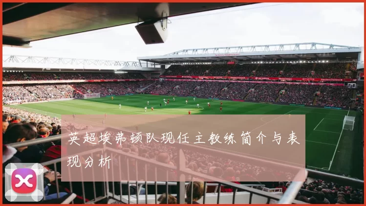 英超埃弗顿队现任主教练简介与表现分析