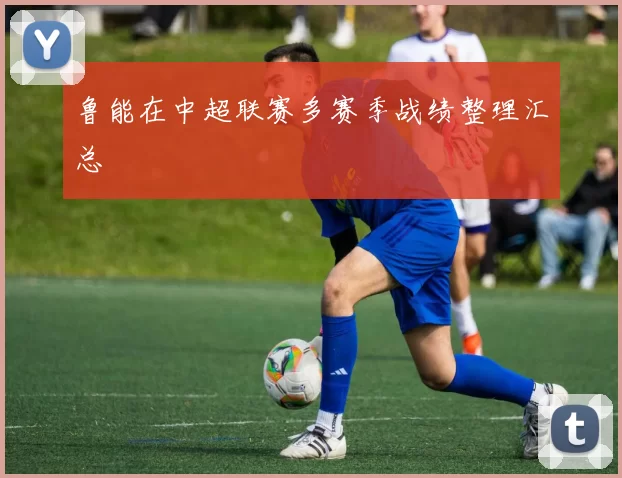 鲁能在中超联赛多赛季战绩整理汇总
