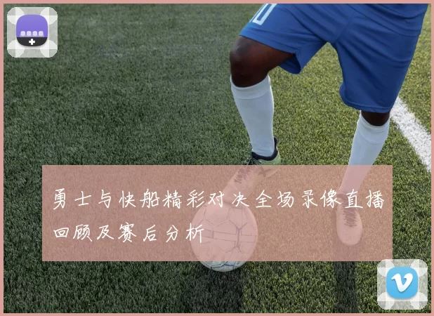 勇士与快船精彩对决全场录像直播回顾及赛后分析