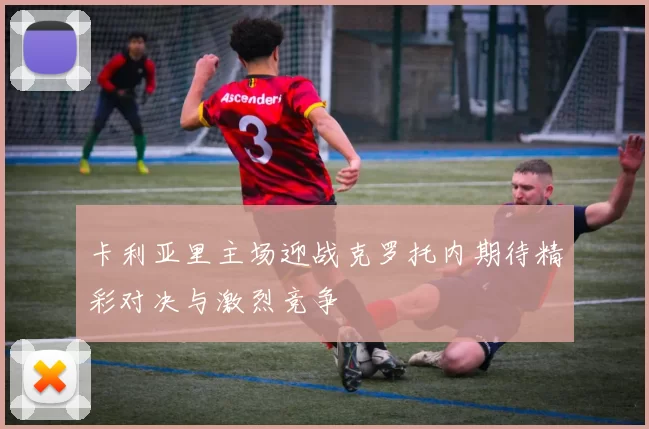 卡利亚里主场迎战克罗托内期待精彩对决与激烈竞争