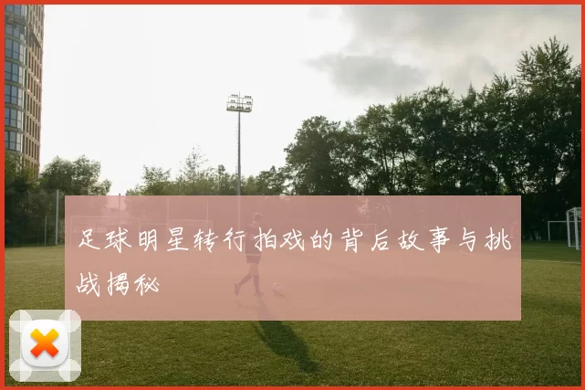 足球明星转行拍戏的背后故事与挑战揭秘