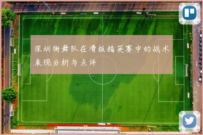 深圳街舞队在滑板精英赛中的战术表现分析与点评