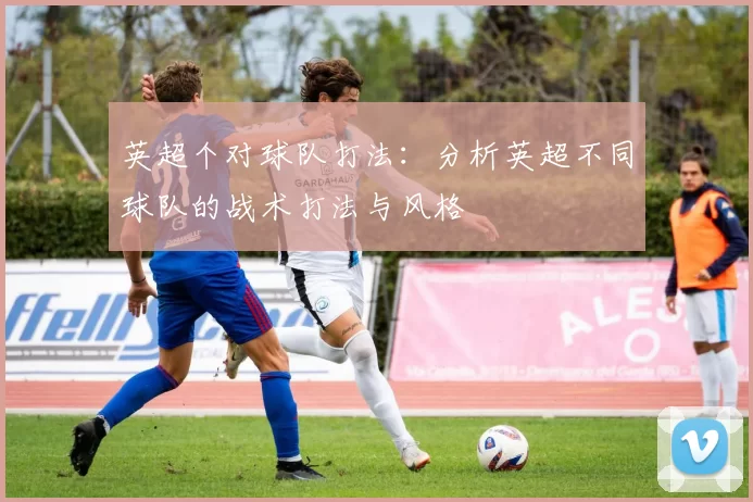 英超个对球队打法：分析英超不同球队的战术打法与风格