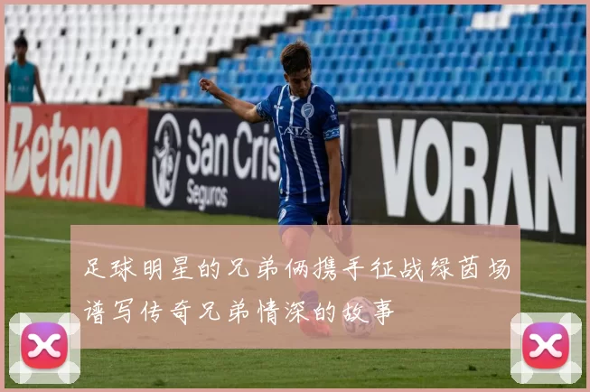足球明星的兄弟俩携手征战绿茵场谱写传奇兄弟情深的故事
