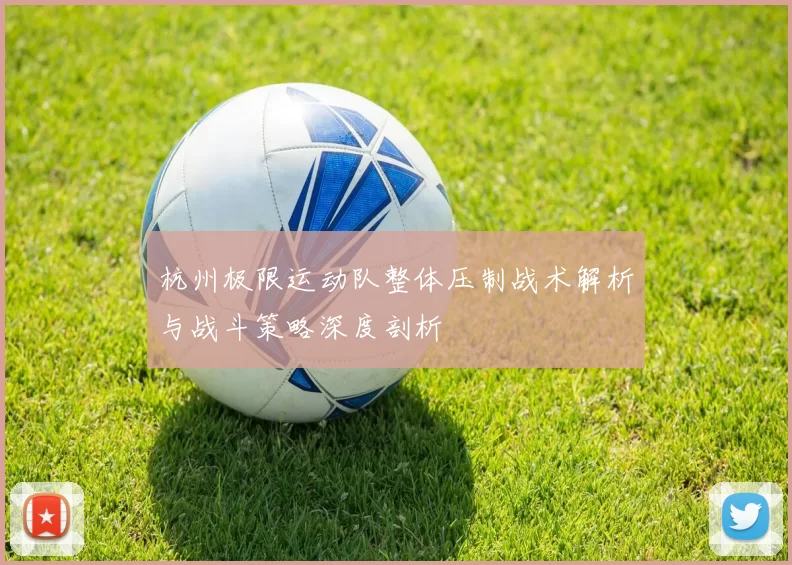 杭州极限运动队整体压制战术解析与战斗策略深度剖析