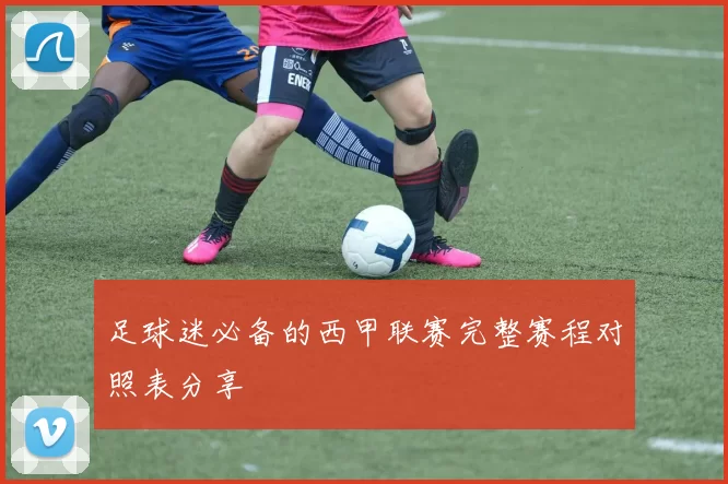 足球迷必备的西甲联赛完整赛程对照表分享