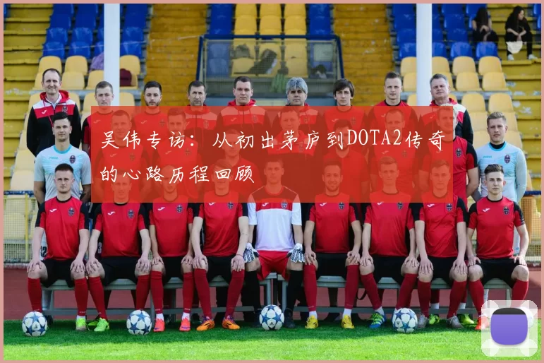 吴伟专访：从初出茅庐到DOTA2传奇的心路历程回顾