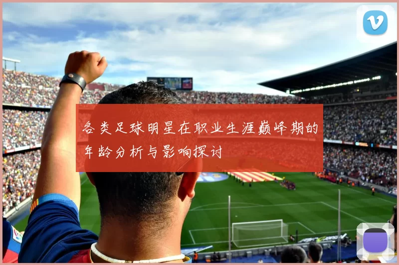各类足球明星在职业生涯巅峰期的年龄分析与影响探讨