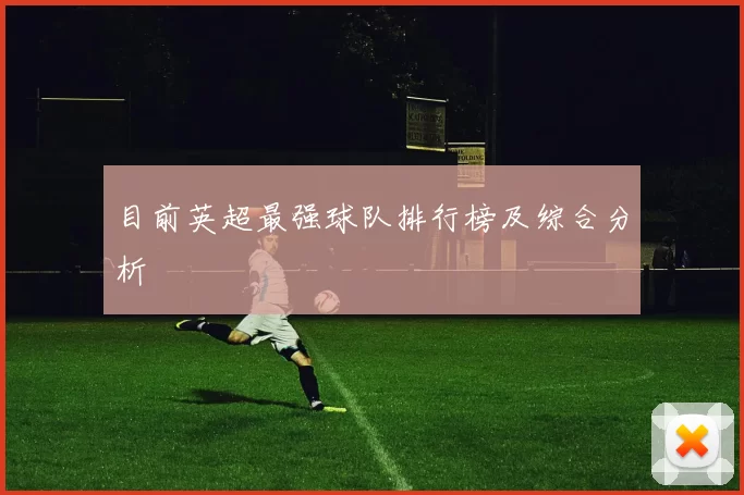 目前英超最强球队排行榜及综合分析