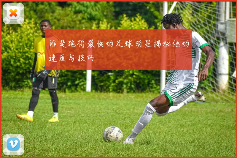 谁是跑得最快的足球明星揭秘他的速度与技巧