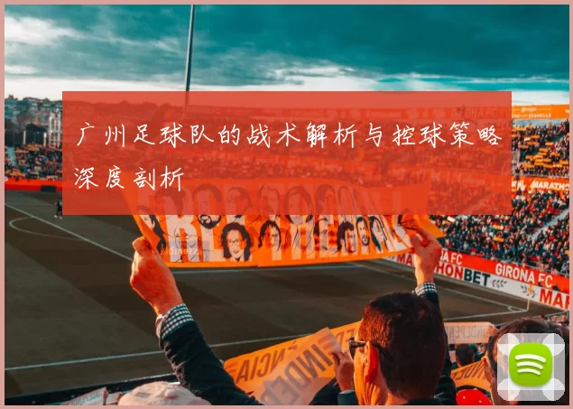 广州足球队的战术解析与控球策略深度剖析