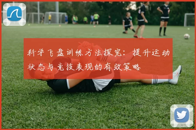 科学飞盘训练方法探究：提升运动状态与竞技表现的有效策略