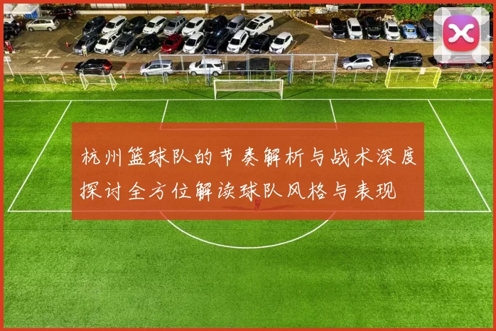 杭州篮球队的节奏解析与战术深度探讨全方位解读球队风格与表现