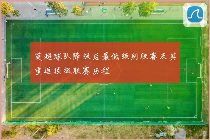 英超球队降级后最低级别联赛及其重返顶级联赛历程